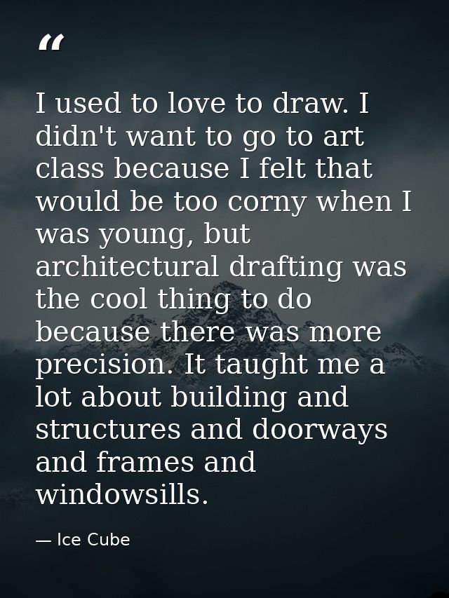 I used to love to draw. I didn't want to go to art class because I felt that would be too corny when I was young, but ar — Ice Cube