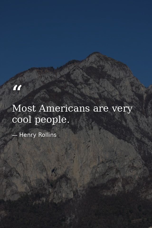 Most Americans are very cool people. — Henry Rollins