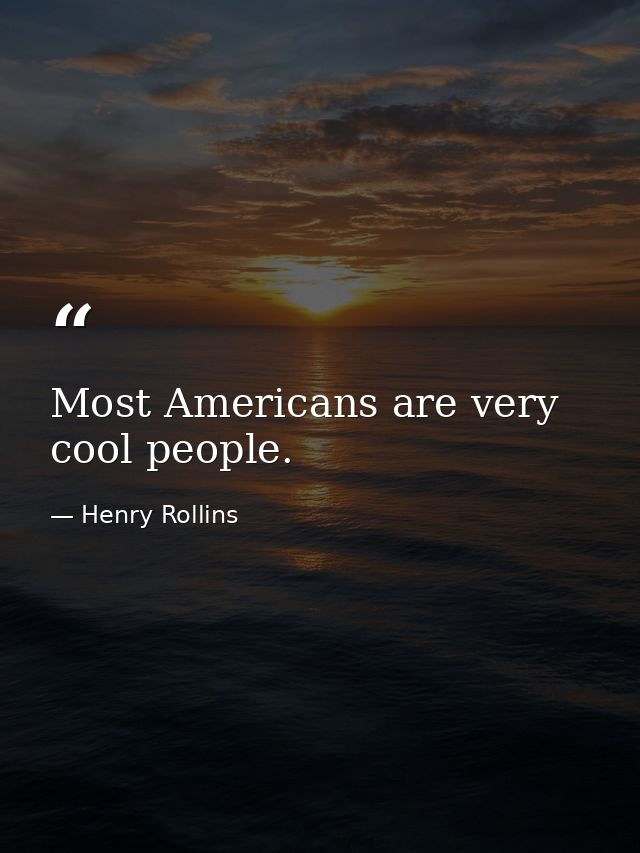 Most Americans are very cool people. — Henry Rollins