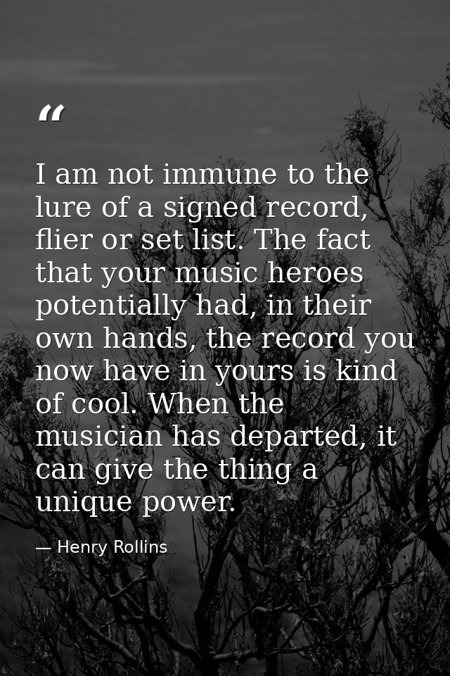 I am not immune to the lure of a signed record, flier or set list. The fact that your music heroes potentially had, in t — Henry Rollins