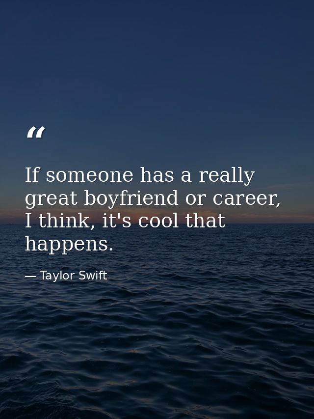 If someone has a really great boyfriend or career, I think, it's cool that happens. — Taylor Swift