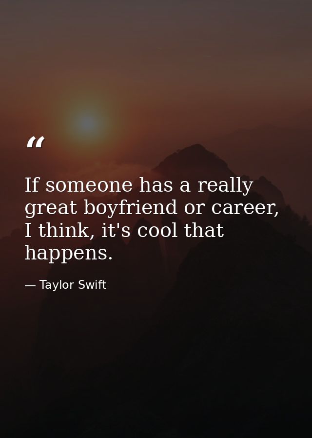If someone has a really great boyfriend or career, I think, it's cool that happens. — Taylor Swift
