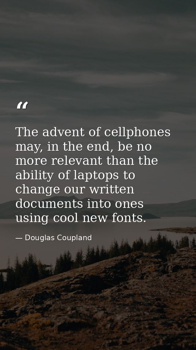 The advent of cellphones may, in the end, be no more relevant than the ability of laptops to change our written document — Douglas Coupland