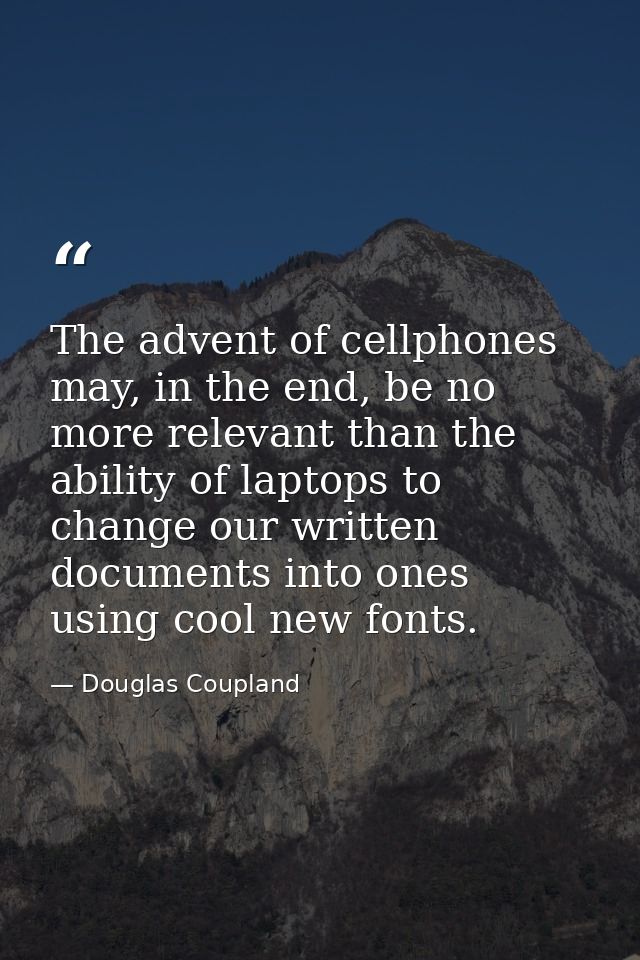 The advent of cellphones may, in the end, be no more relevant than the ability of laptops to change our written document — Douglas Coupland