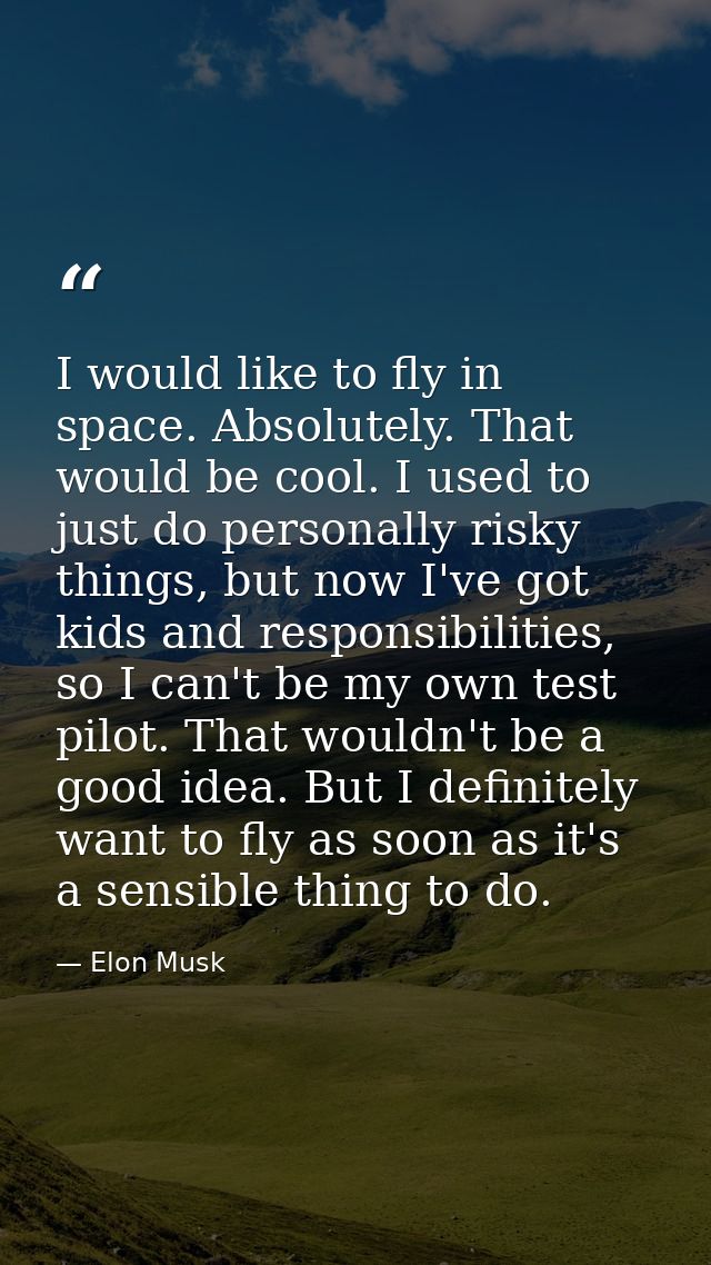 I would like to fly in space. Absolutely. That would be cool. I used to just do personally risky things, but now I've go — Elon Musk
