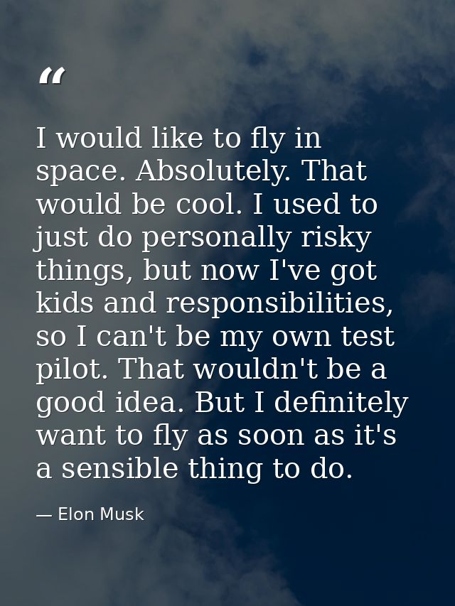 I would like to fly in space. Absolutely. That would be cool. I used to just do personally risky things, but now I've go — Elon Musk