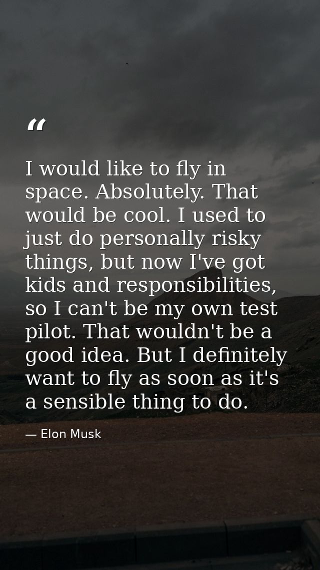 I would like to fly in space. Absolutely. That would be cool. I used to just do personally risky things, but now I've go — Elon Musk