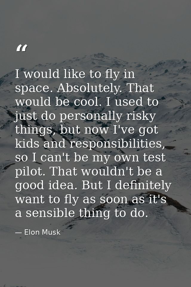 I would like to fly in space. Absolutely. That would be cool. I used to just do personally risky things, but now I've go — Elon Musk