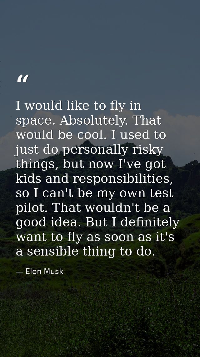 I would like to fly in space. Absolutely. That would be cool. I used to just do personally risky things, but now I've go — Elon Musk