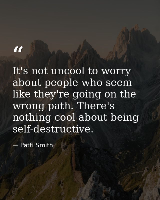 It's not uncool to worry about people who seem like they're going on the wrong path. There's nothing cool about being se — Patti Smith