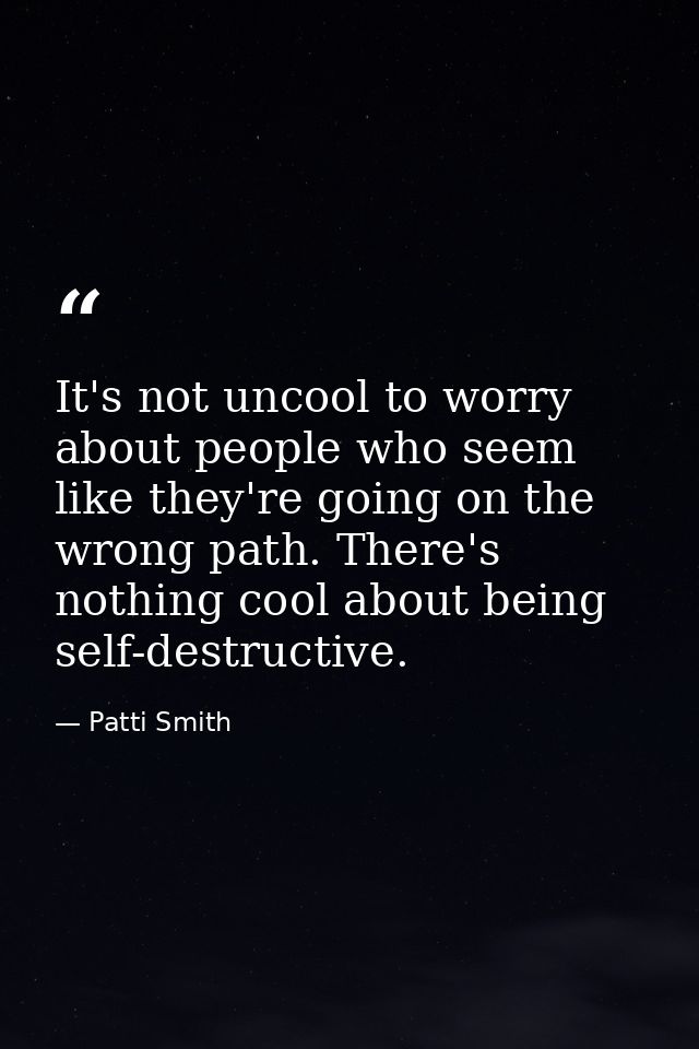 It's not uncool to worry about people who seem like they're going on the wrong path. There's nothing cool about being se — Patti Smith