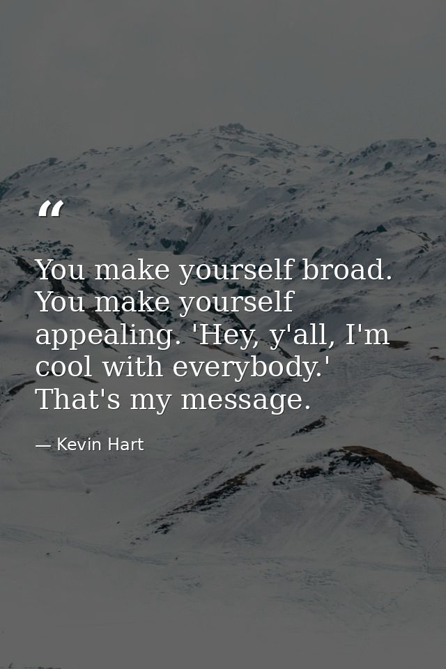 You make yourself broad. You make yourself appealing. 'Hey, y'all, I'm cool with everybody.' That's my message. — Kevin Hart