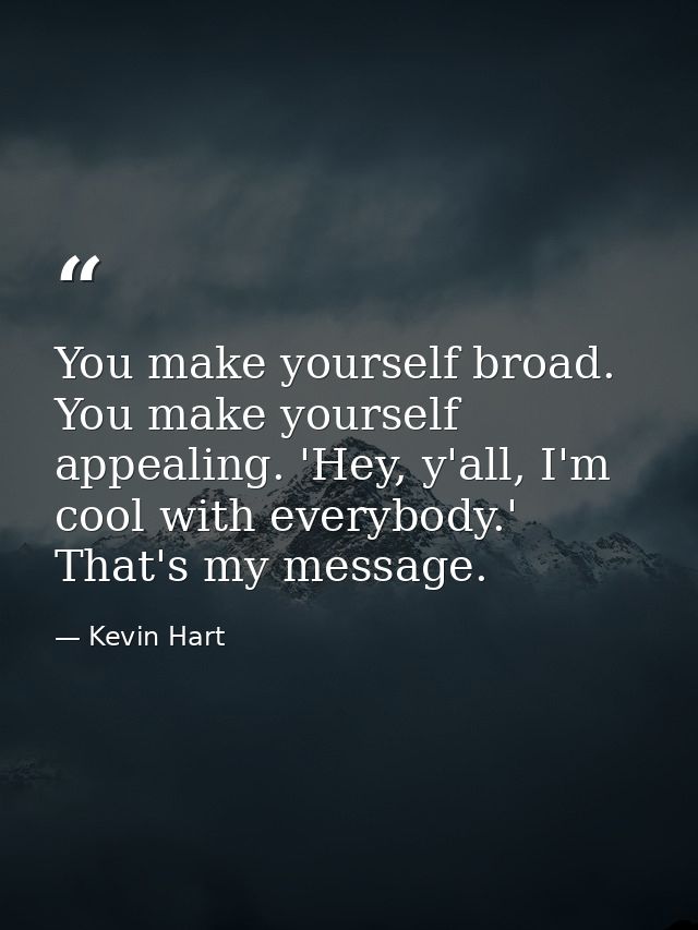 You make yourself broad. You make yourself appealing. 'Hey, y'all, I'm cool with everybody.' That's my message. — Kevin Hart