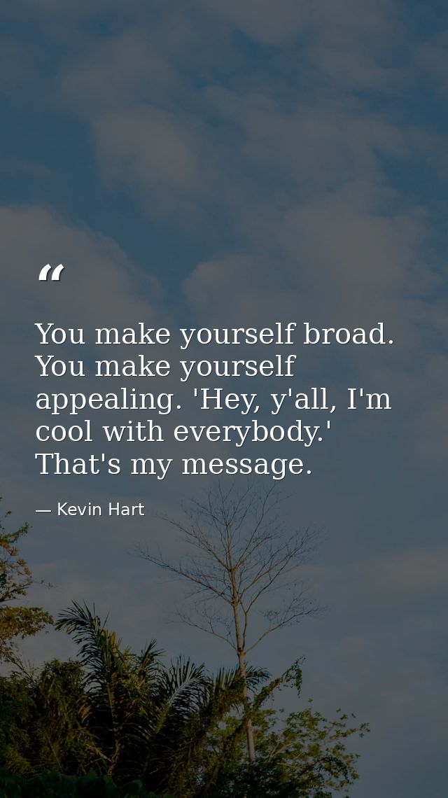 You make yourself broad. You make yourself appealing. 'Hey, y'all, I'm cool with everybody.' That's my message. — Kevin Hart