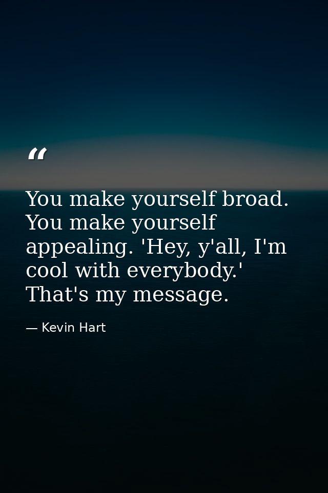 You make yourself broad. You make yourself appealing. 'Hey, y'all, I'm cool with everybody.' That's my message. — Kevin Hart
