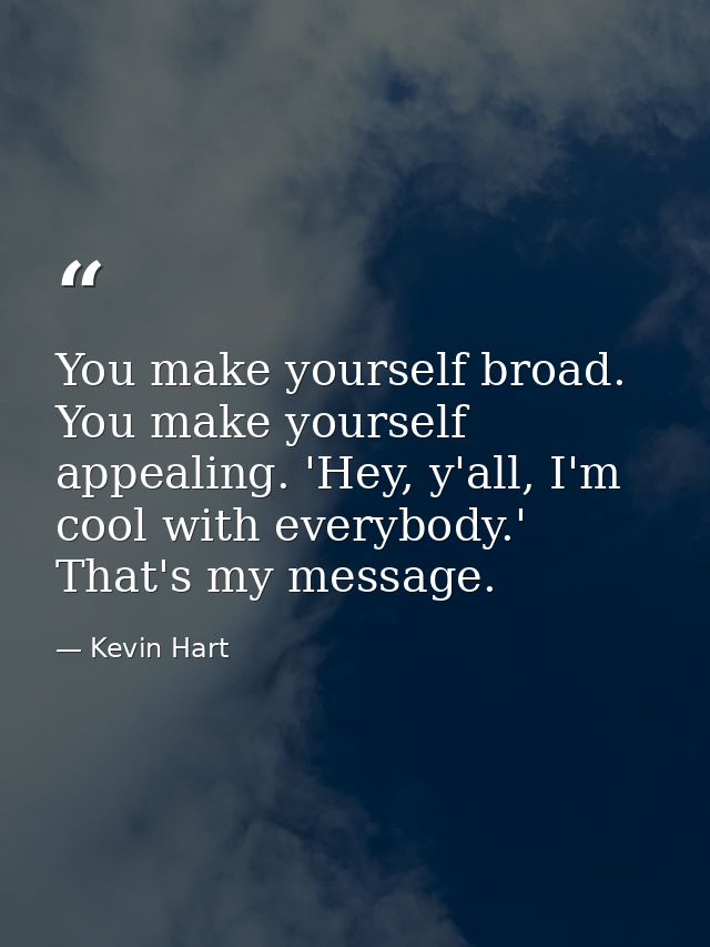You make yourself broad. You make yourself appealing. 'Hey, y'all, I'm cool with everybody.' That's my message. — Kevin Hart