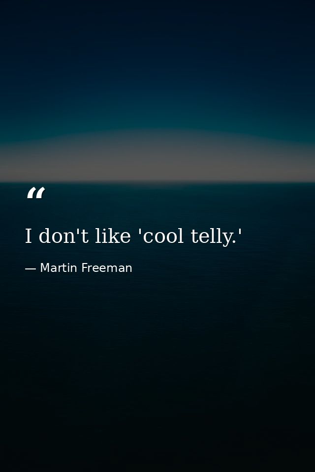 I don't like 'cool telly.' — Martin Freeman