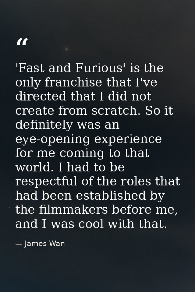 'Fast and Furious' is the only franchise that I've directed that I did not create from scratch. So it definitely was an  — James Wan