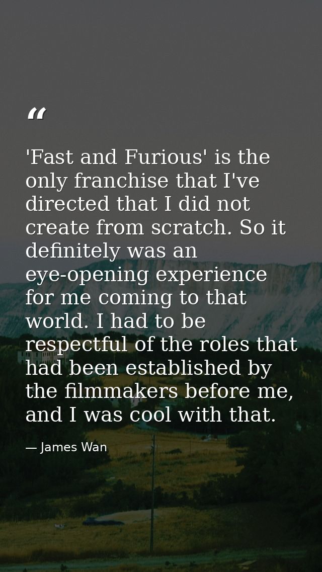 'Fast and Furious' is the only franchise that I've directed that I did not create from scratch. So it definitely was an  — James Wan