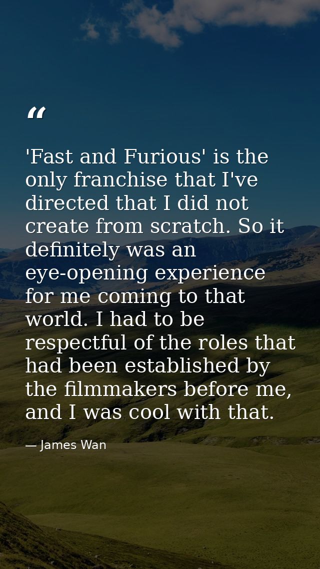 'Fast and Furious' is the only franchise that I've directed that I did not create from scratch. So it definitely was an  — James Wan