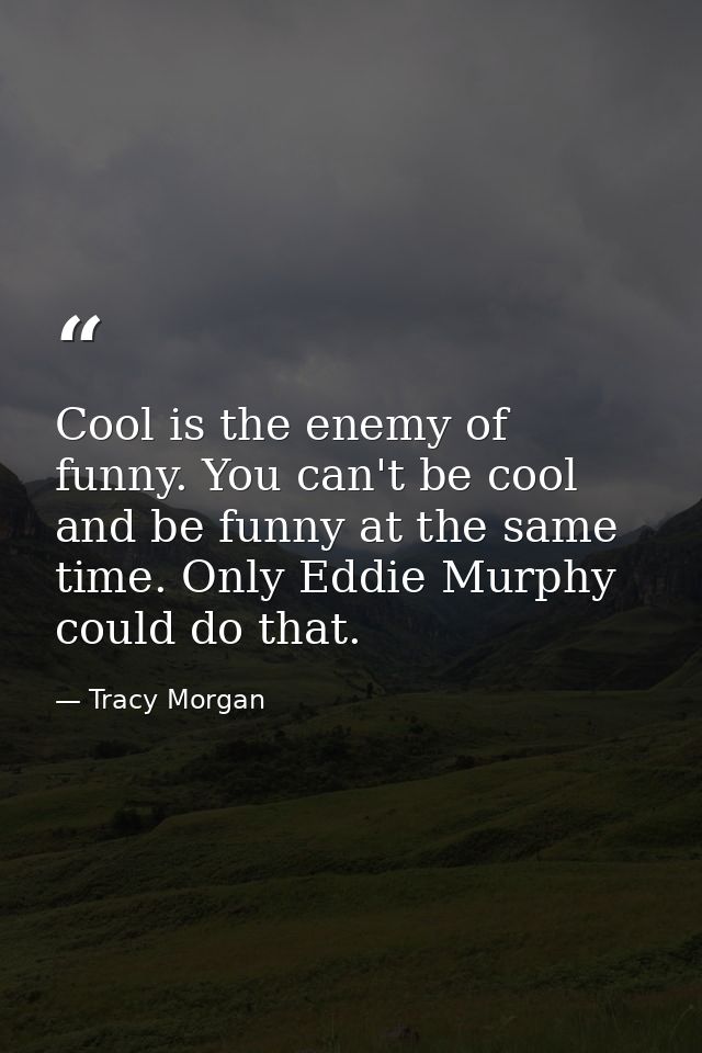 Cool is the enemy of funny. You can't be cool and be funny at the same time. Only Eddie Murphy could do that. — Tracy Morgan