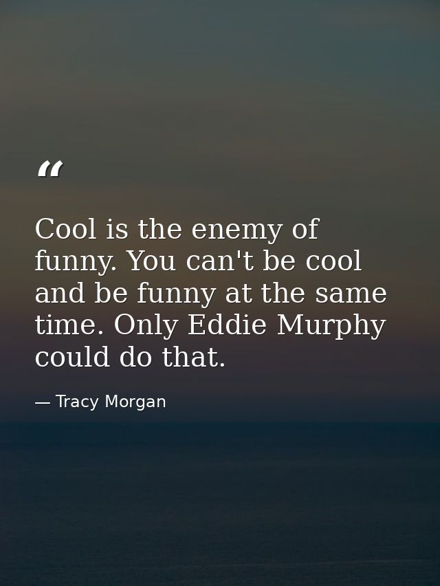 Cool is the enemy of funny. You can't be cool and be funny at the same time. Only Eddie Murphy could do that. — Tracy Morgan