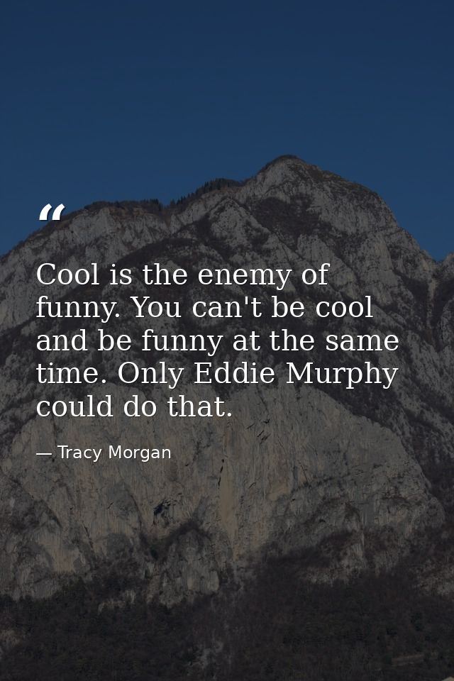 Cool is the enemy of funny. You can't be cool and be funny at the same time. Only Eddie Murphy could do that. — Tracy Morgan