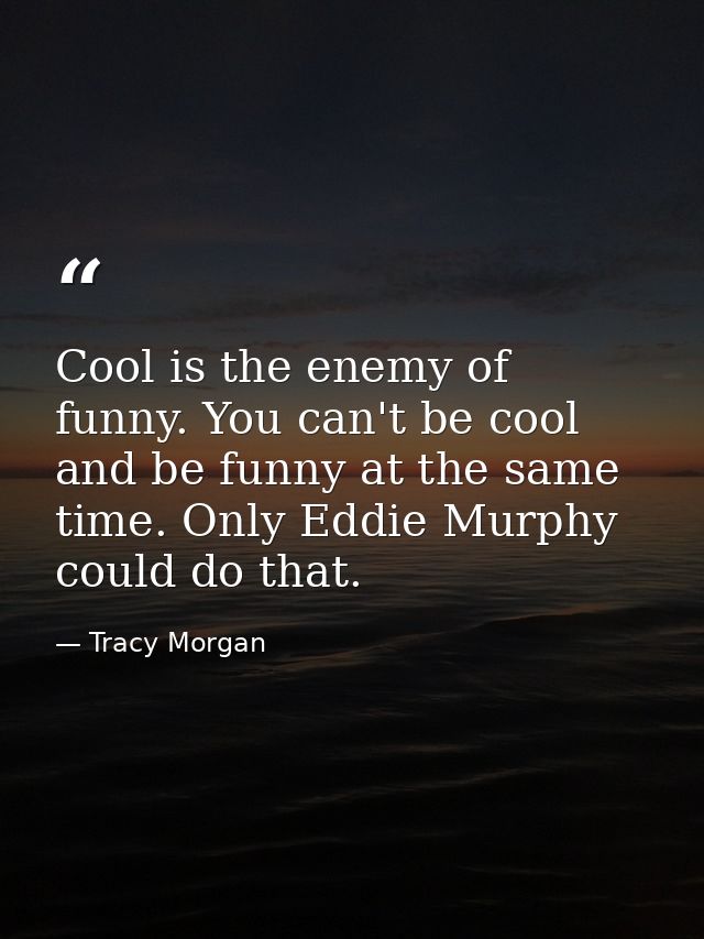 Cool is the enemy of funny. You can't be cool and be funny at the same time. Only Eddie Murphy could do that. — Tracy Morgan