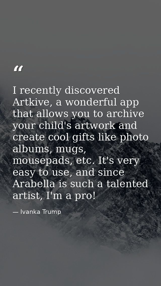 I recently discovered Artkive, a wonderful app that allows you to archive your child's artwork and create cool gifts lik — Ivanka Trump