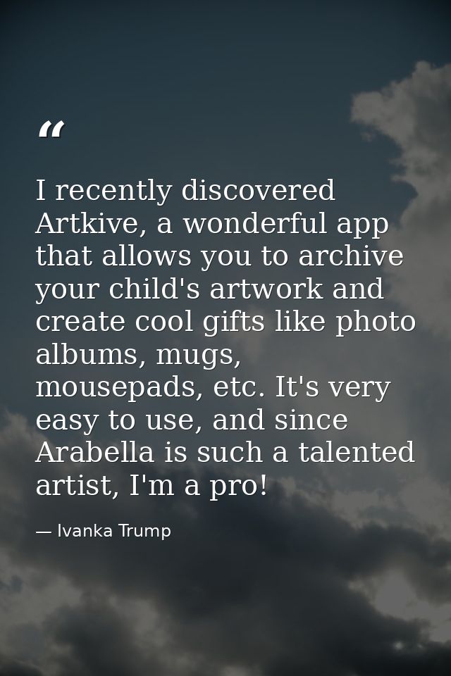 I recently discovered Artkive, a wonderful app that allows you to archive your child's artwork and create cool gifts lik — Ivanka Trump