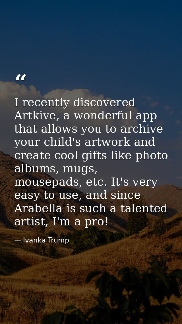 I recently discovered Artkive, a wonderful app that allows you to archive your child's artwork and create cool gifts lik — Ivanka Trump