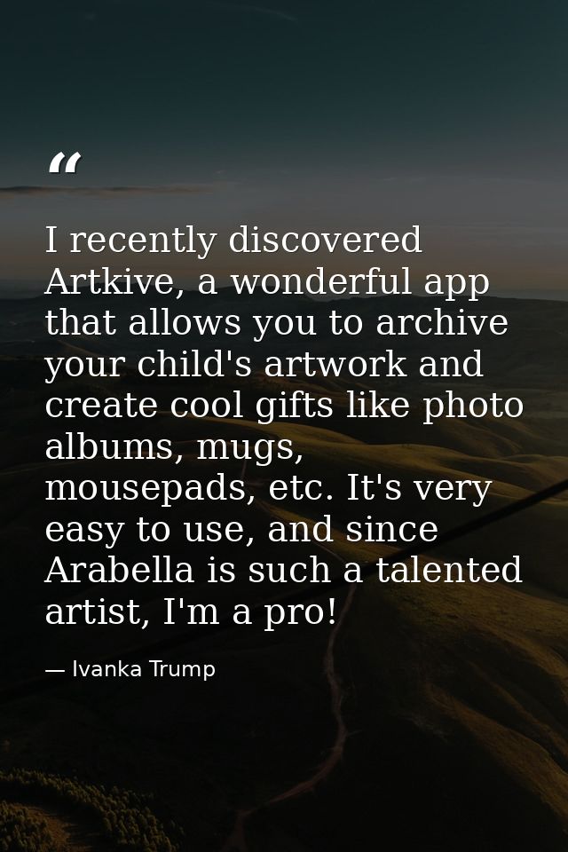 I recently discovered Artkive, a wonderful app that allows you to archive your child's artwork and create cool gifts lik — Ivanka Trump
