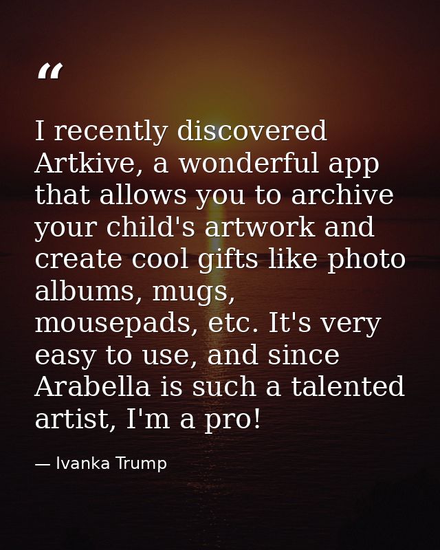 I recently discovered Artkive, a wonderful app that allows you to archive your child's artwork and create cool gifts lik — Ivanka Trump