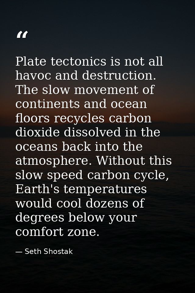 Plate tectonics is not all havoc and destruction. The slow movement of continents and ocean floors recycles carbon dioxi — Seth Shostak