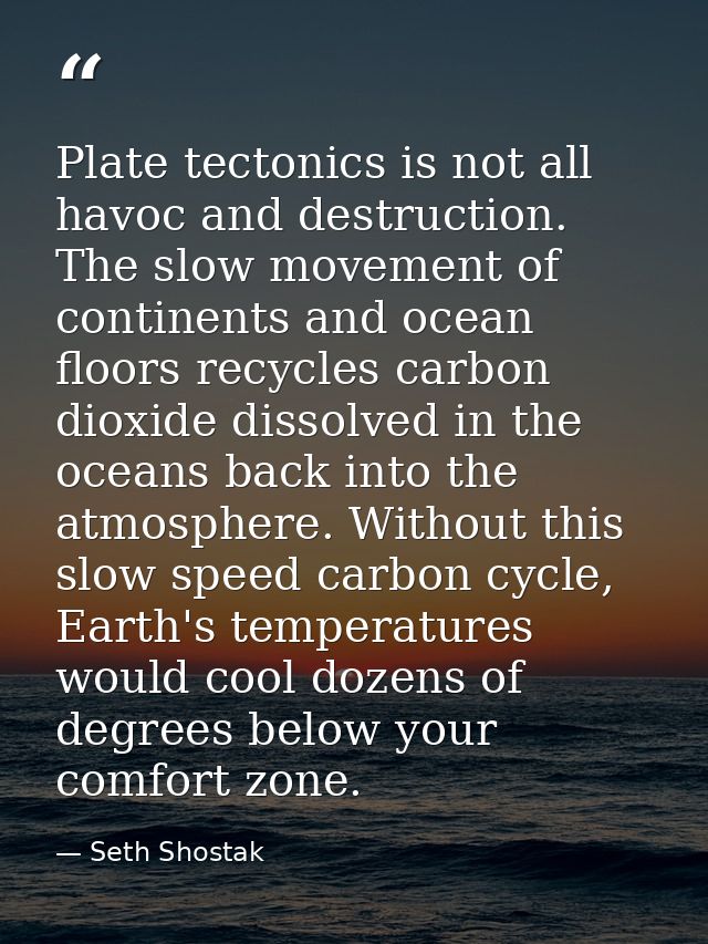Plate tectonics is not all havoc and destruction. The slow movement of continents and ocean floors recycles carbon dioxi — Seth Shostak