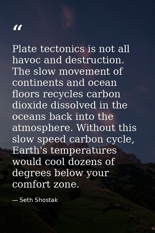 Plate tectonics is not all havoc and destruction. The slow movement of continents and ocean floors recycles carbon dioxi — Seth Shostak