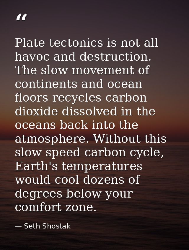 Plate tectonics is not all havoc and destruction. The slow movement of continents and ocean floors recycles carbon dioxi — Seth Shostak