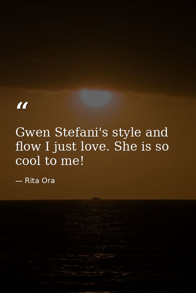 Gwen Stefani's style and flow I just love. She is so cool to me! — Rita Ora