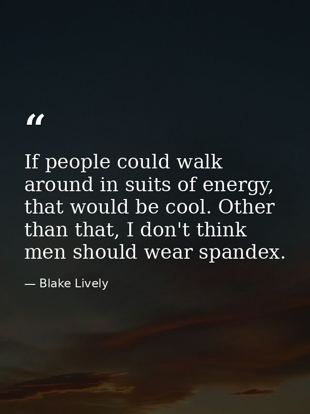 If people could walk around in suits of energy, that would be cool. Other than that, I don't think men should wear spand — Blake Lively