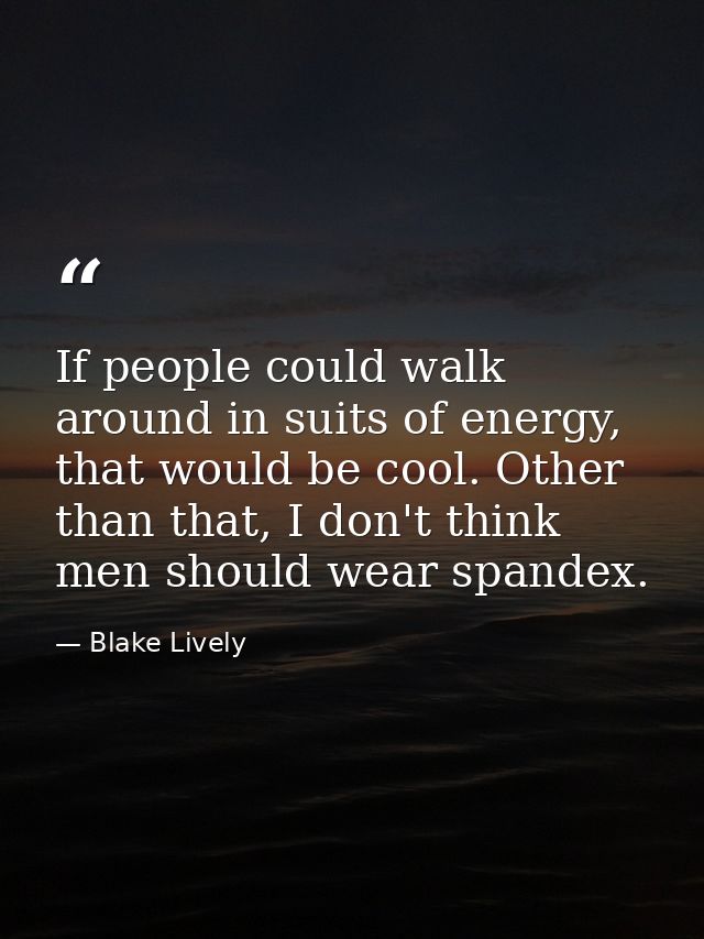 If people could walk around in suits of energy, that would be cool. Other than that, I don't think men should wear spand — Blake Lively