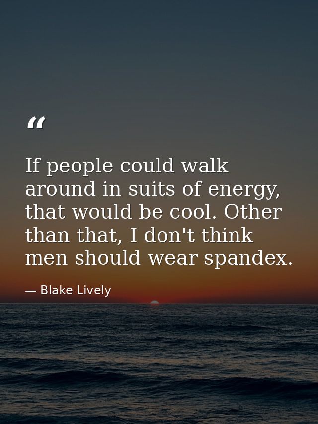 If people could walk around in suits of energy, that would be cool. Other than that, I don't think men should wear spand — Blake Lively
