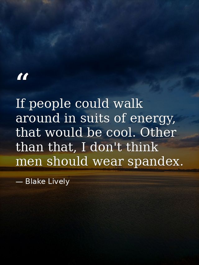 If people could walk around in suits of energy, that would be cool. Other than that, I don't think men should wear spand — Blake Lively