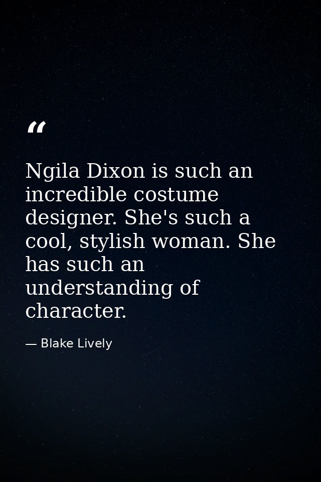 Ngila Dixon is such an incredible costume designer. She's such a cool, stylish woman. She has such an understanding of c — Blake Lively
