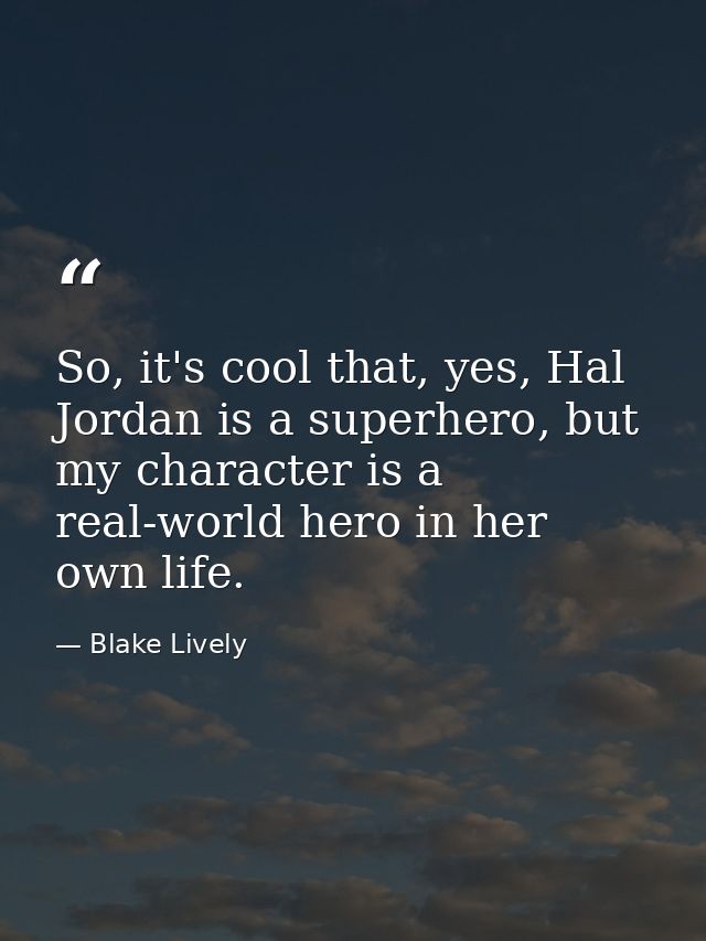 So, it's cool that, yes, Hal Jordan is a superhero, but my character is a real-world hero in her own life. — Blake Lively