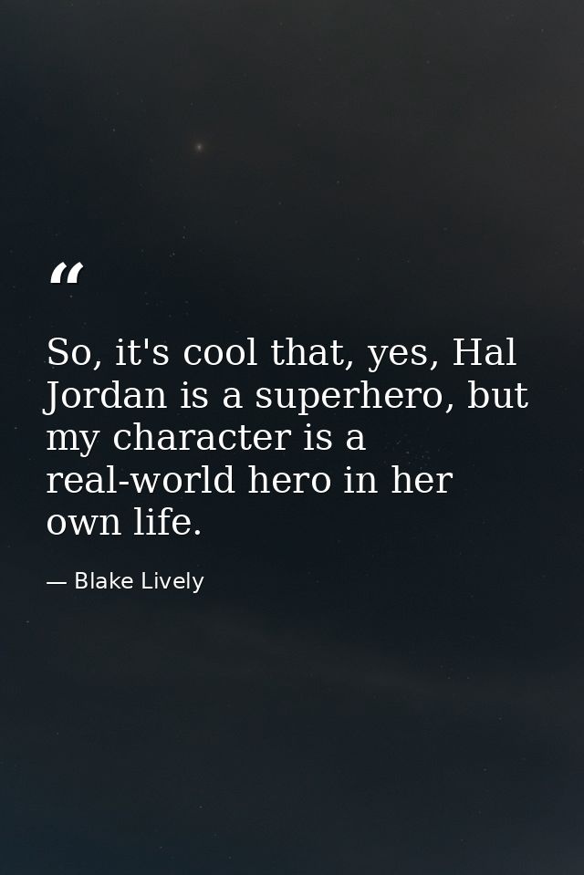 So, it's cool that, yes, Hal Jordan is a superhero, but my character is a real-world hero in her own life. — Blake Lively
