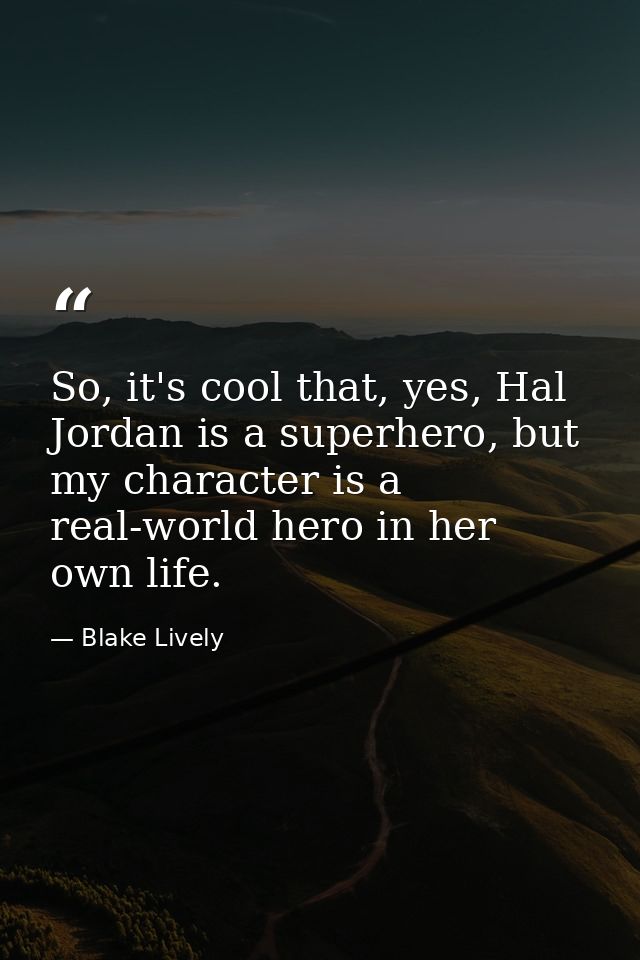 So, it's cool that, yes, Hal Jordan is a superhero, but my character is a real-world hero in her own life. — Blake Lively