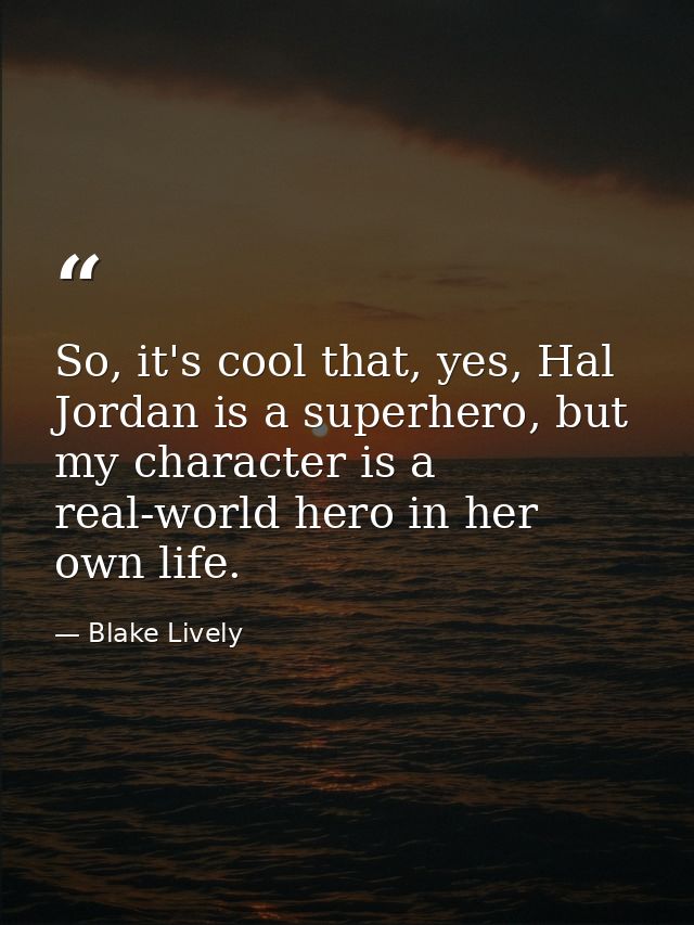 So, it's cool that, yes, Hal Jordan is a superhero, but my character is a real-world hero in her own life. — Blake Lively