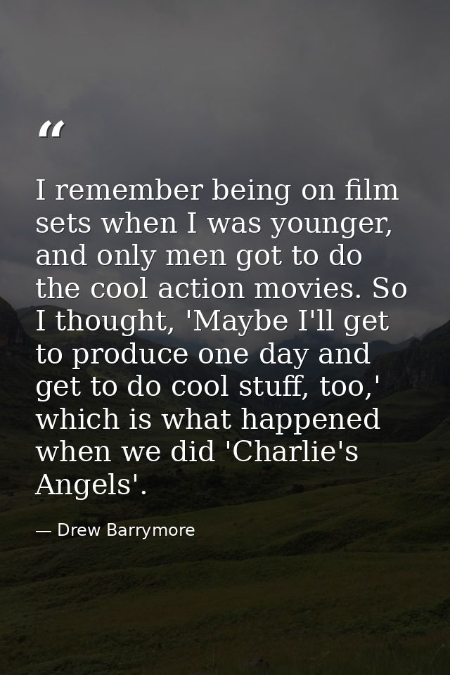 I remember being on film sets when I was younger, and only men got to do the cool action movies. So I thought, 'Maybe I' — Drew Barrymore