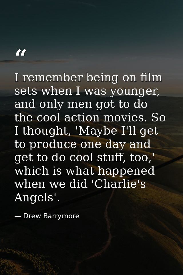 I remember being on film sets when I was younger, and only men got to do the cool action movies. So I thought, 'Maybe I' — Drew Barrymore