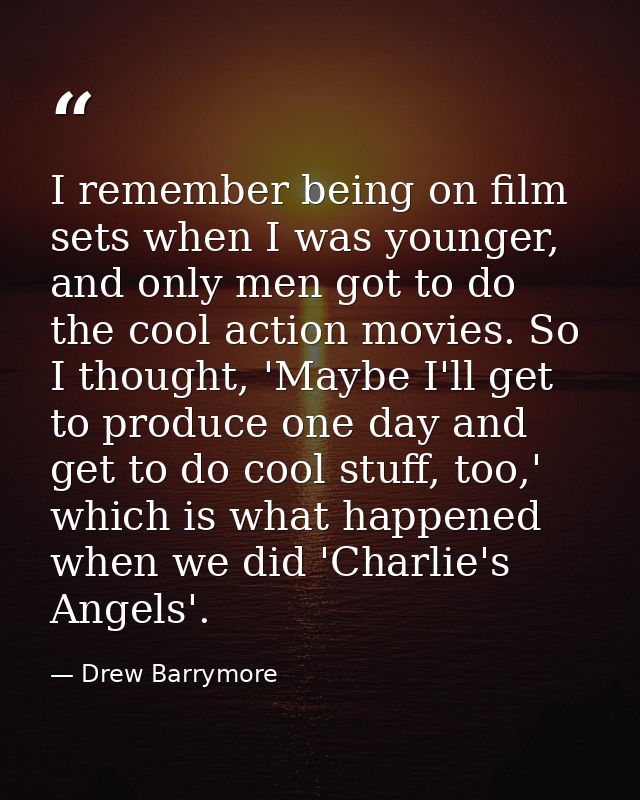 I remember being on film sets when I was younger, and only men got to do the cool action movies. So I thought, 'Maybe I' — Drew Barrymore